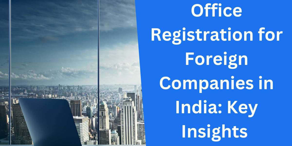 Office Registration for Foreign Companies in India: Key Insights